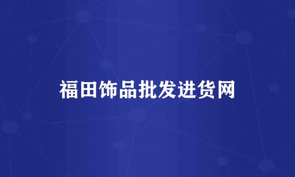 福田饰品批发进货网