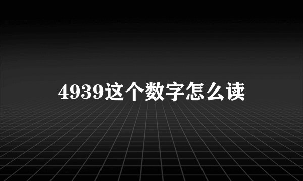 4939这个数字怎么读
