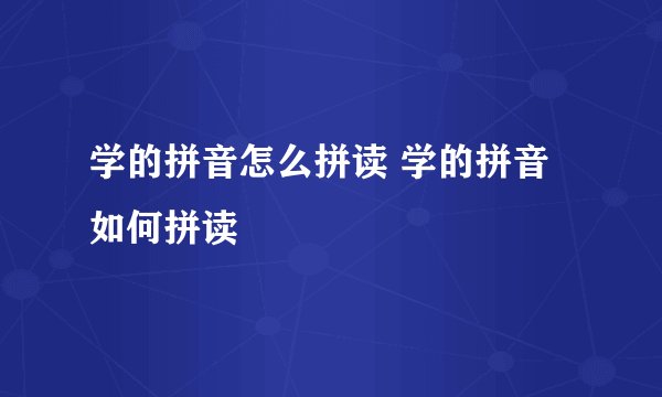 学的拼音怎么拼读 学的拼音如何拼读