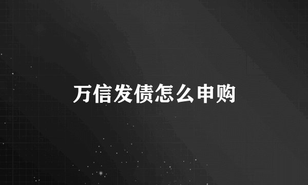 万信发债怎么申购