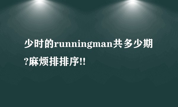 少时的runningman共多少期?麻烦排排序!!