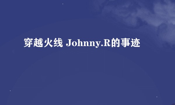 穿越火线 Johnny.R的事迹