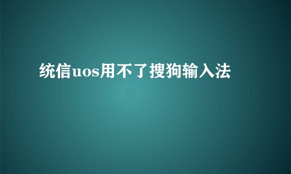 统信uos用不了搜狗输入法