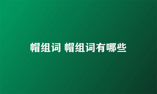 帽组词 帽组词有哪些