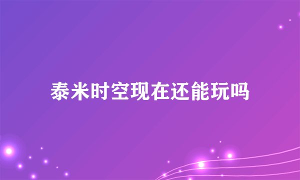 泰米时空现在还能玩吗