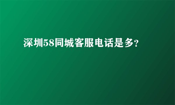 深圳58同城客服电话是多？
