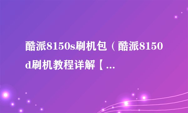 酷派8150s刷机包（酷派8150d刷机教程详解【图解】）