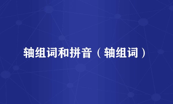 轴组词和拼音（轴组词）