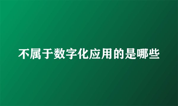 不属于数字化应用的是哪些