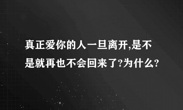 真正爱你的人一旦离开,是不是就再也不会回来了?为什么?