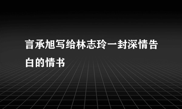 言承旭写给林志玲一封深情告白的情书