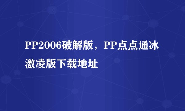 PP2006破解版，PP点点通冰激凌版下载地址