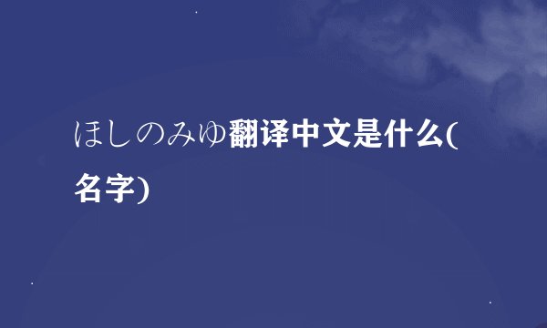 ほしのみゆ翻译中文是什么(名字)