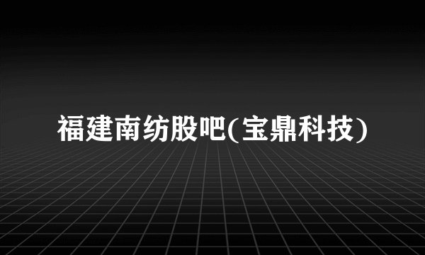 福建南纺股吧(宝鼎科技)
