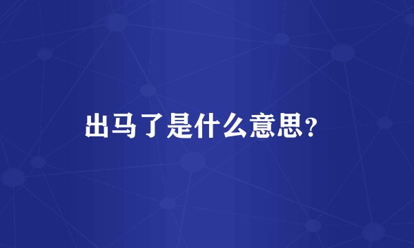 出马了是什么意思？