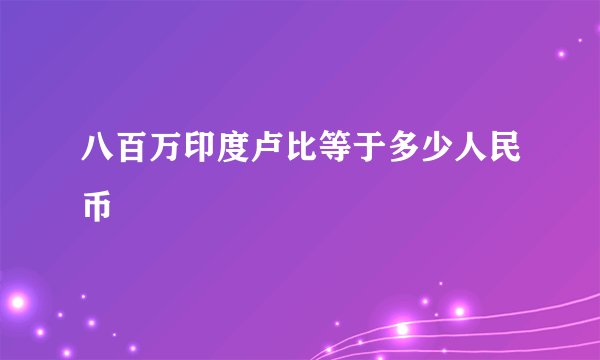 八百万印度卢比等于多少人民币