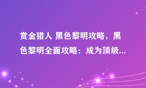 赏金猎人 黑色黎明攻略，黑色黎明全面攻略：成为顶级赏金猎人！