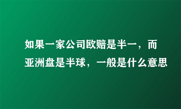 如果一家公司欧赔是半一，而亚洲盘是半球，一般是什么意思