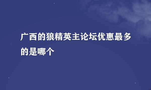 广西的狼精英主论坛优惠最多的是哪个