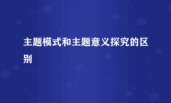 主题模式和主题意义探究的区别