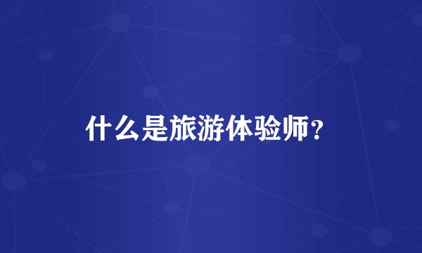 什么是旅游体验师？