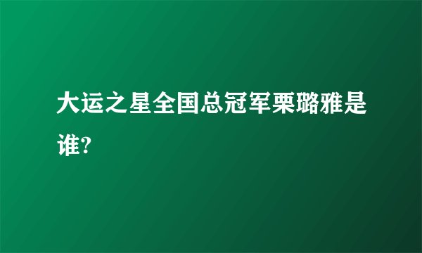 大运之星全国总冠军栗璐雅是谁?