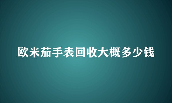 欧米茄手表回收大概多少钱