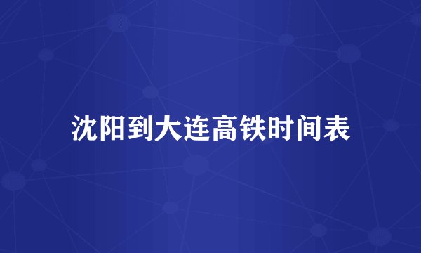 沈阳到大连高铁时间表