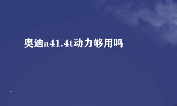 奥迪a41.4t动力够用吗