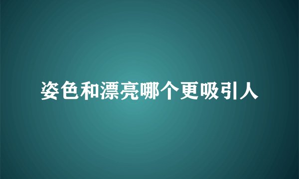 姿色和漂亮哪个更吸引人