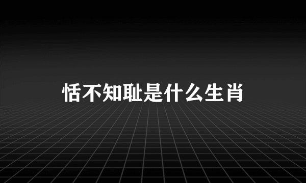 恬不知耻是什么生肖