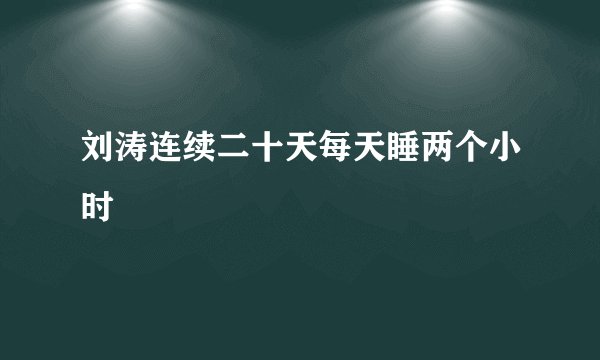 刘涛连续二十天每天睡两个小时