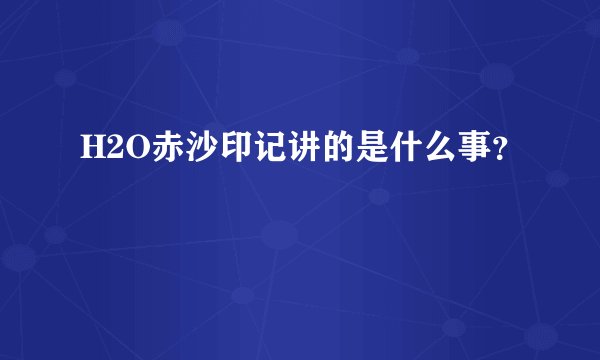 H2O赤沙印记讲的是什么事？