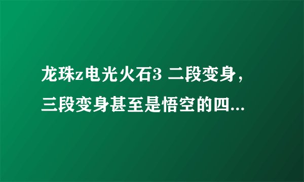 龙珠z电光火石3 二段变身，三段变身甚至是悟空的四段变身要怎么按 有图更好。（我用键盘的）