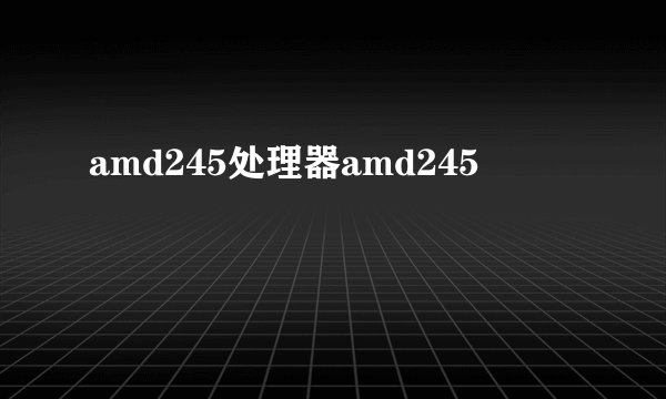 amd245处理器amd245