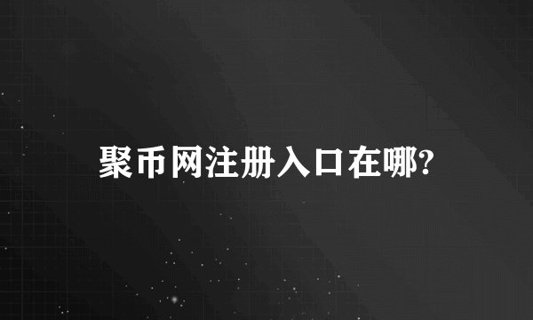 聚币网注册入口在哪?