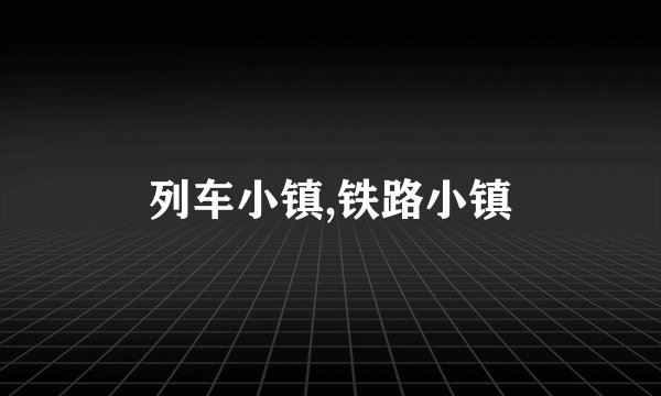 列车小镇,铁路小镇
