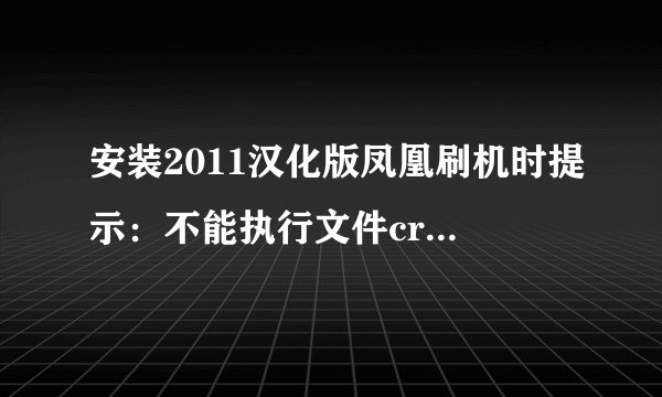 安装2011汉化版凤凰刷机时提示：不能执行文件crack.exe,提示文件夹中找不到该文件。