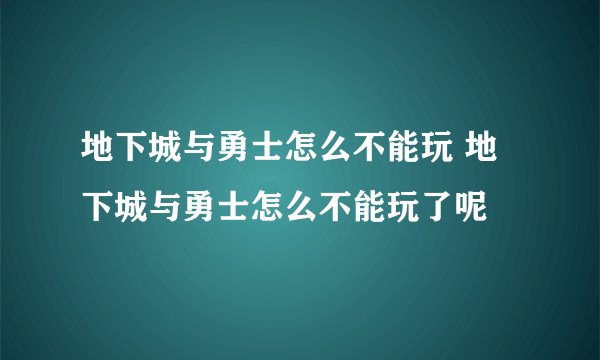 地下城与勇士怎么不能玩 地下城与勇士怎么不能玩了呢