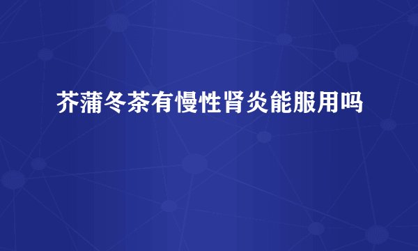 芥蒲冬茶有慢性肾炎能服用吗