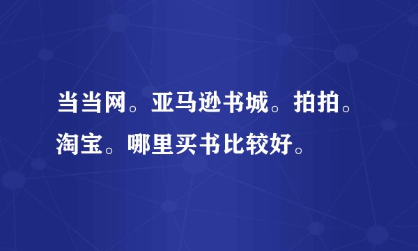 当当网。亚马逊书城。拍拍。淘宝。哪里买书比较好。