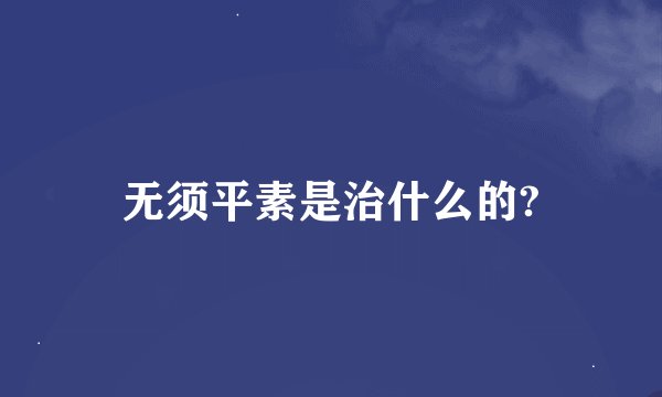 无须平素是治什么的?