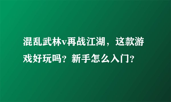 混乱武林v再战江湖，这款游戏好玩吗？新手怎么入门？