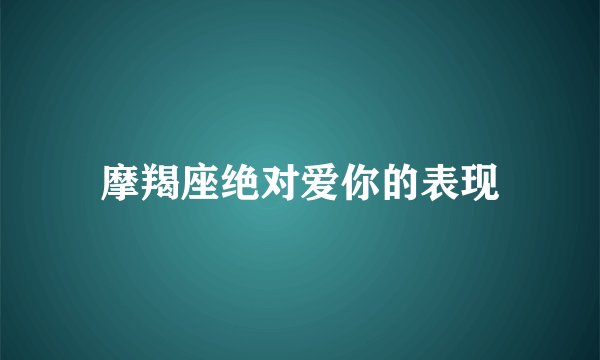 摩羯座绝对爱你的表现