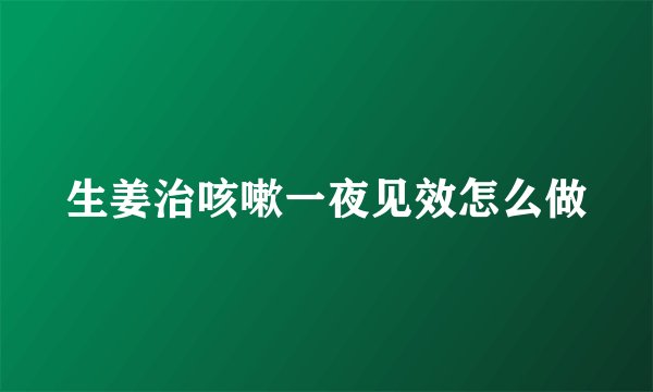 生姜治咳嗽一夜见效怎么做