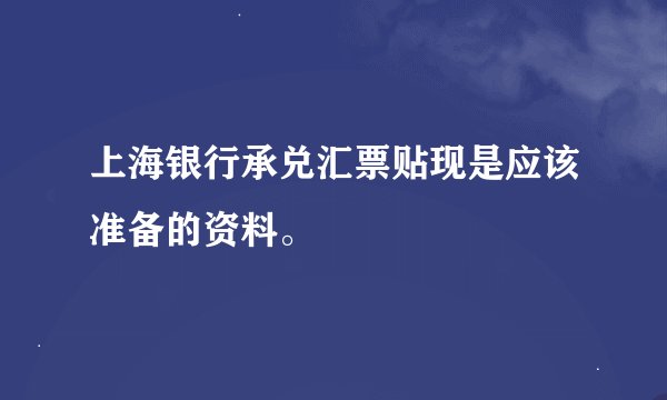上海银行承兑汇票贴现是应该准备的资料。