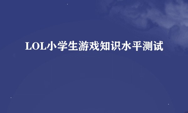 LOL小学生游戏知识水平测试