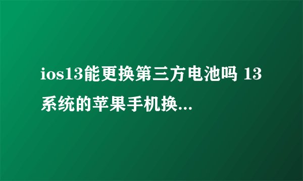 ios13能更换第三方电池吗 13系统的苹果手机换成第三方电池会怎样