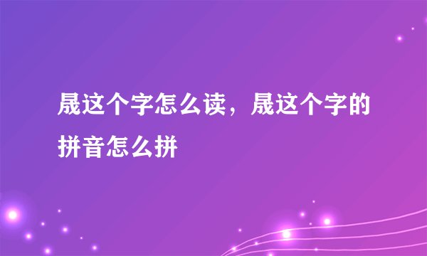 晟这个字怎么读，晟这个字的拼音怎么拼