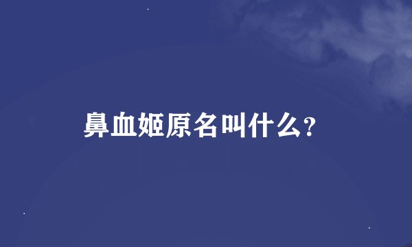 鼻血姬原名叫什么?